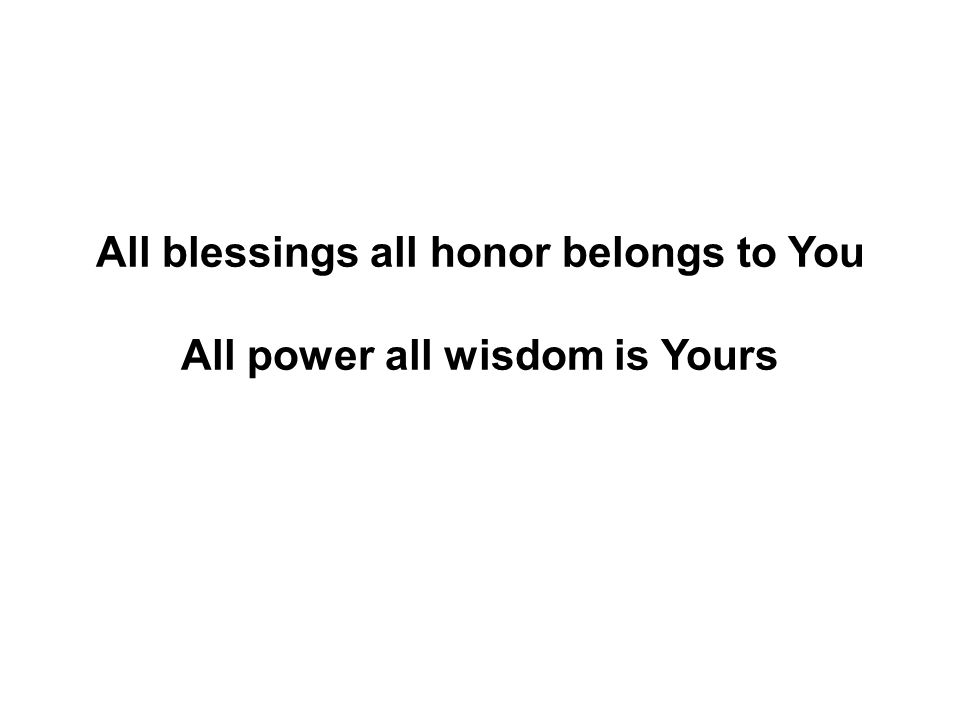 All blessings all honor belongs to You All power all wisdom is Yours