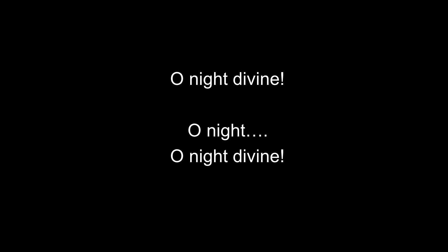 O night divine! O night….