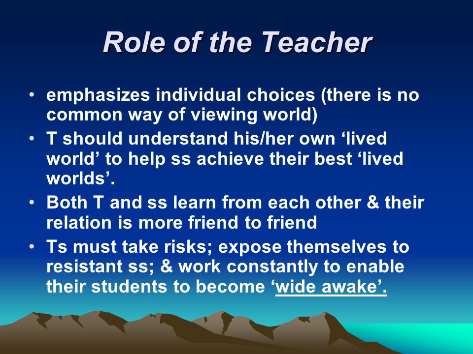 Role of the Teacher emphasizes individual choices (there is no common way of viewing world)