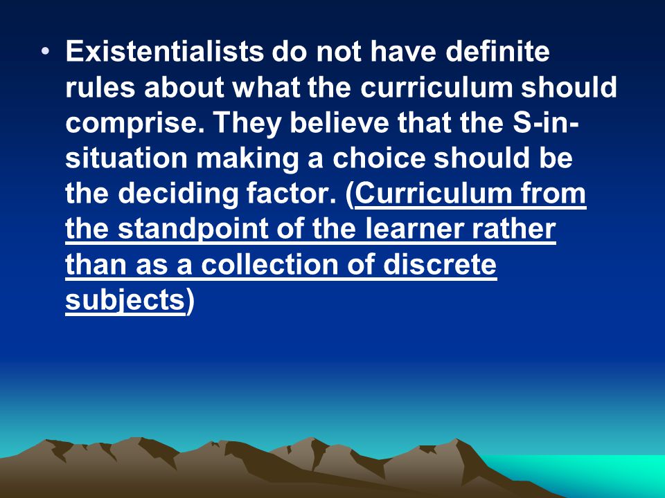 Existentialists do not have definite rules about what the curriculum should comprise.
