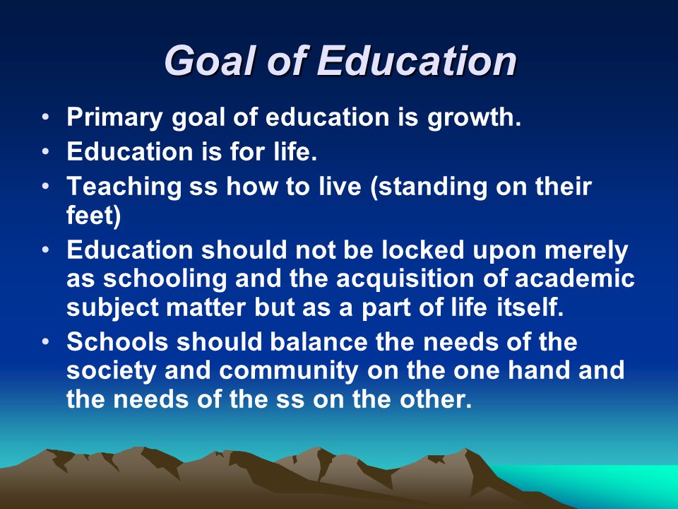 Goal of Education Primary goal of education is growth.