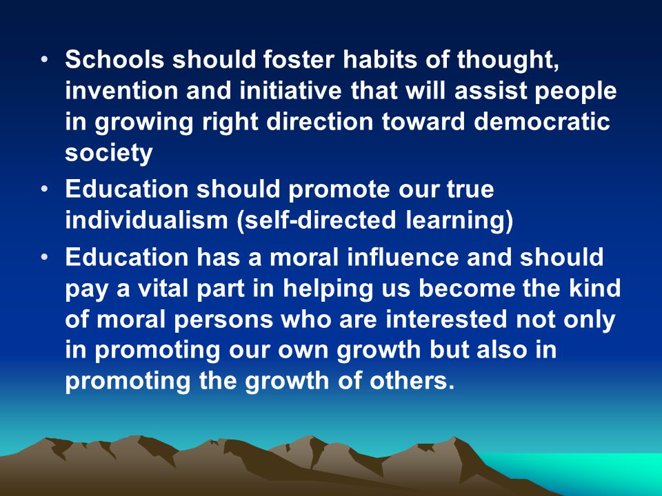 Schools should foster habits of thought, invention and initiative that will assist people in growing right direction toward democratic society