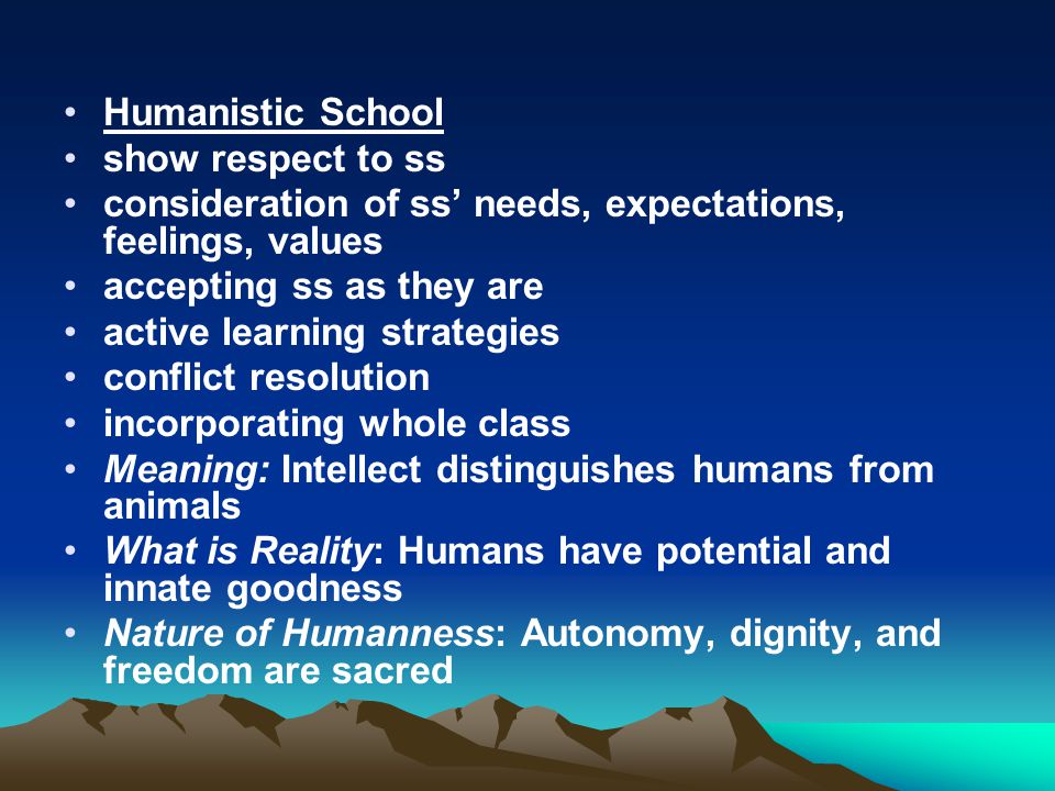 Humanistic School show respect to ss. consideration of ss’ needs, expectations, feelings, values. accepting ss as they are.