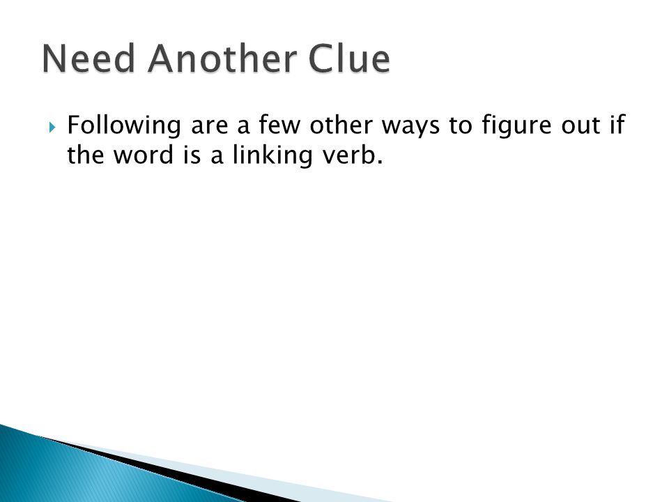 Need Another Clue Following are a few other ways to figure out if the word is a linking verb.