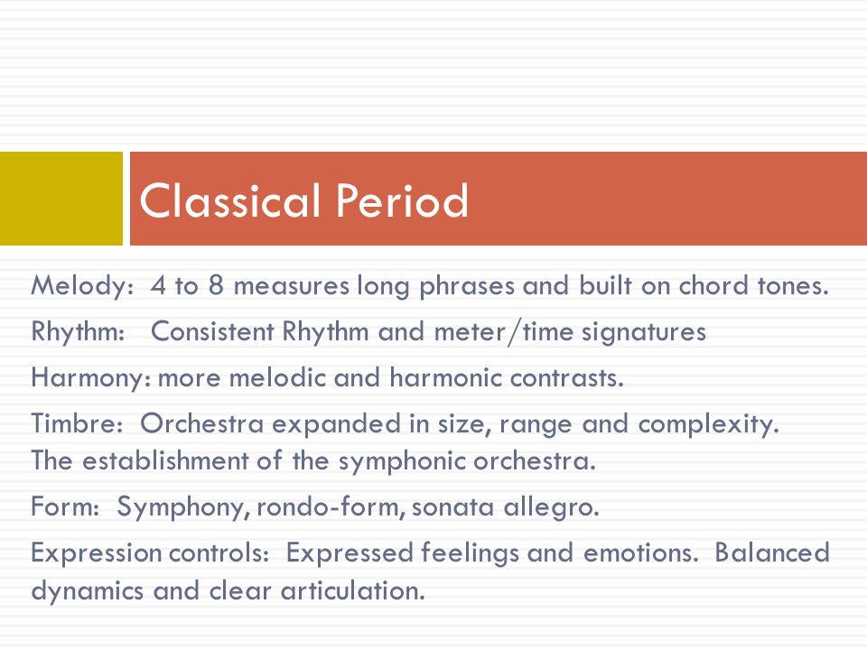 Classical Period Melody: 4 to 8 measures long phrases and built on chord tones. Rhythm: Consistent Rhythm and meter/time signatures.