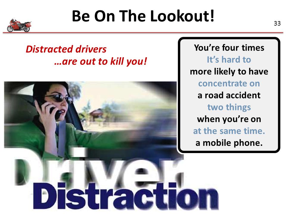 Be On The Lookout! Distracted drivers …are out to kill you!