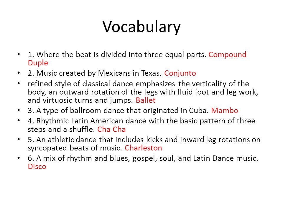 Vocabulary 1. Where the beat is divided into three equal parts. Compound Duple. 2. Music created by Mexicans in Texas. Conjunto.