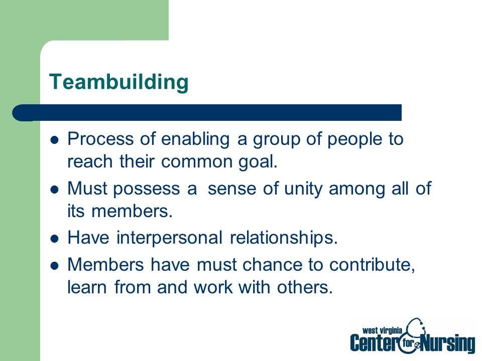 Teambuilding Process of enabling a group of people to reach their common goal. Must possess a sense of unity among all of its members.