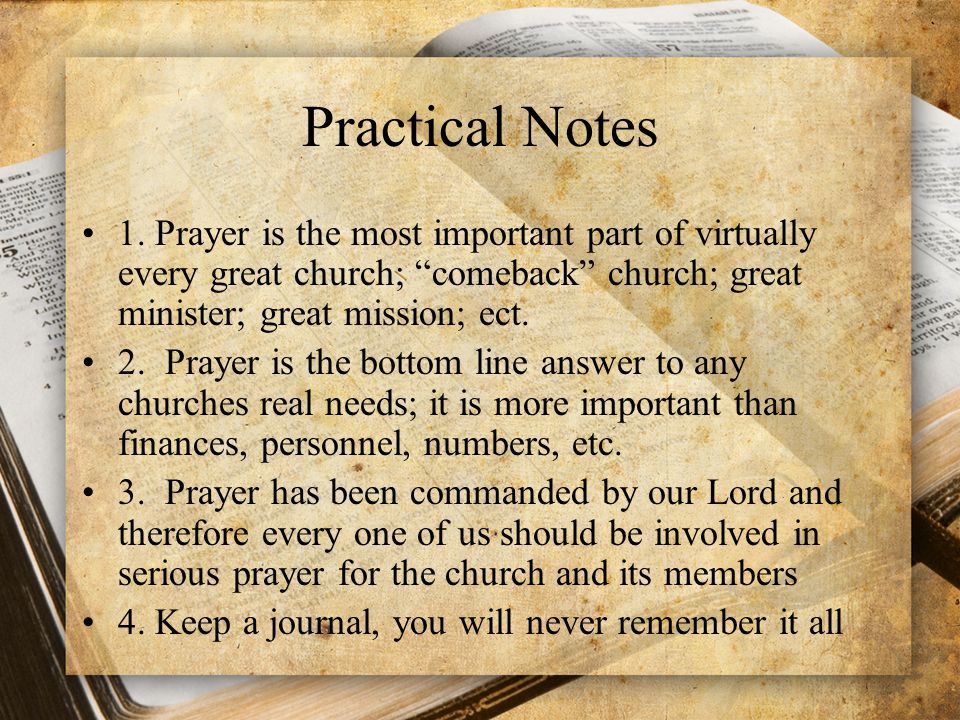 Practical Notes 1. Prayer is the most important part of virtually every great church; comeback church; great minister; great mission; ect.