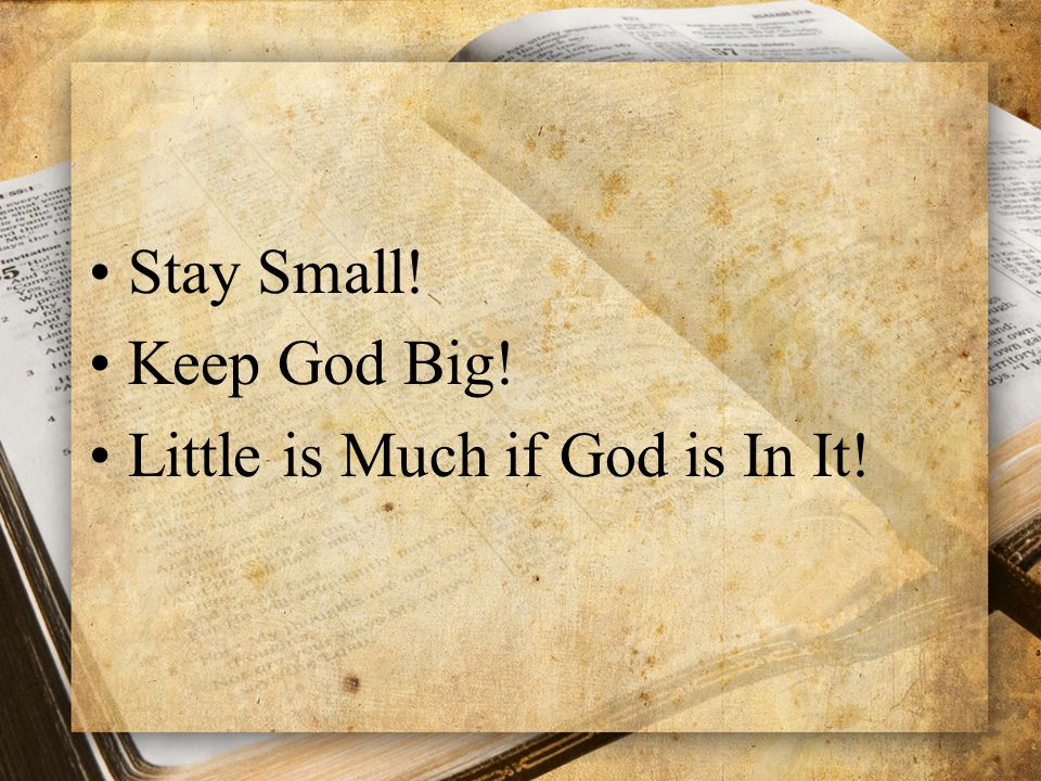 Stay Small! Keep God Big! Little is Much if God is In It!