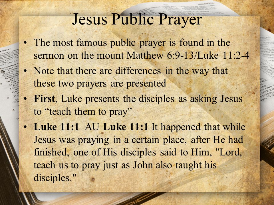 Jesus Public Prayer The most famous public prayer is found in the sermon on the mount Matthew 6:9-13/Luke 11:2-4.