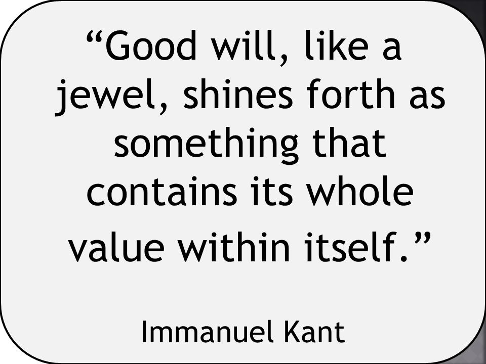 Good will, like a jewel, shines forth as something that contains its whole value within itself.