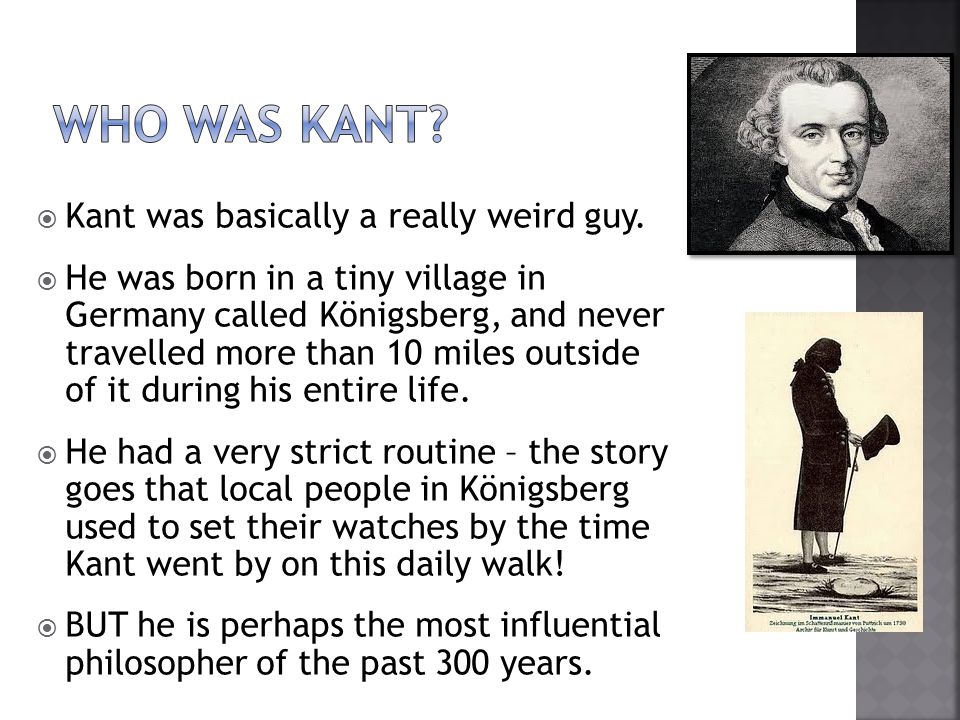 Who was kant Kant was basically a really weird guy.