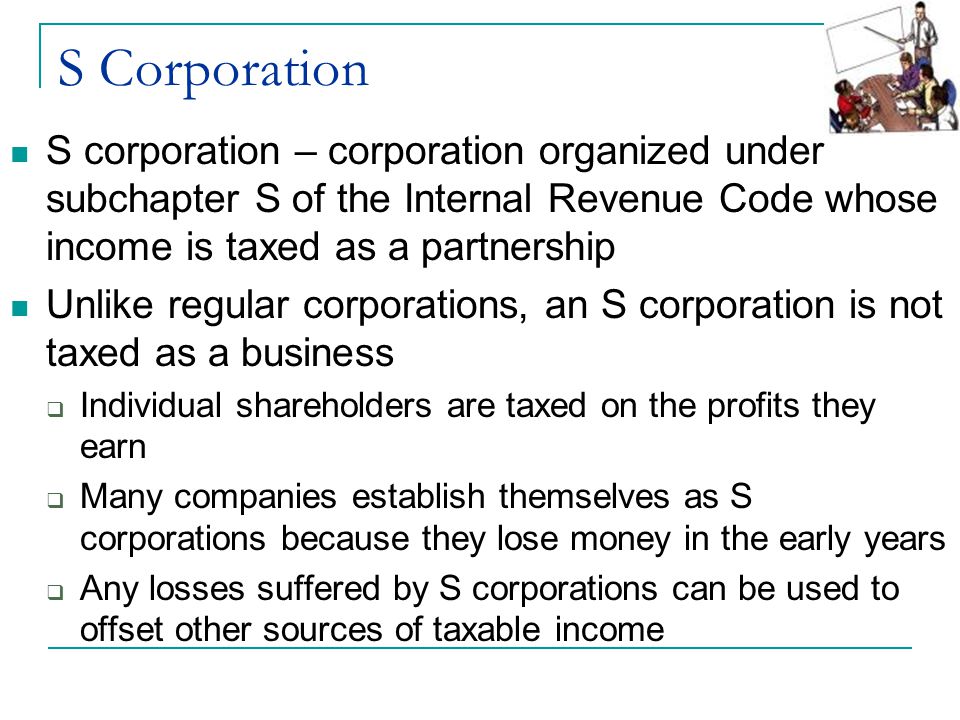 S Corporation S corporation – corporation organized under subchapter S of the Internal Revenue Code whose income is taxed as a partnership.