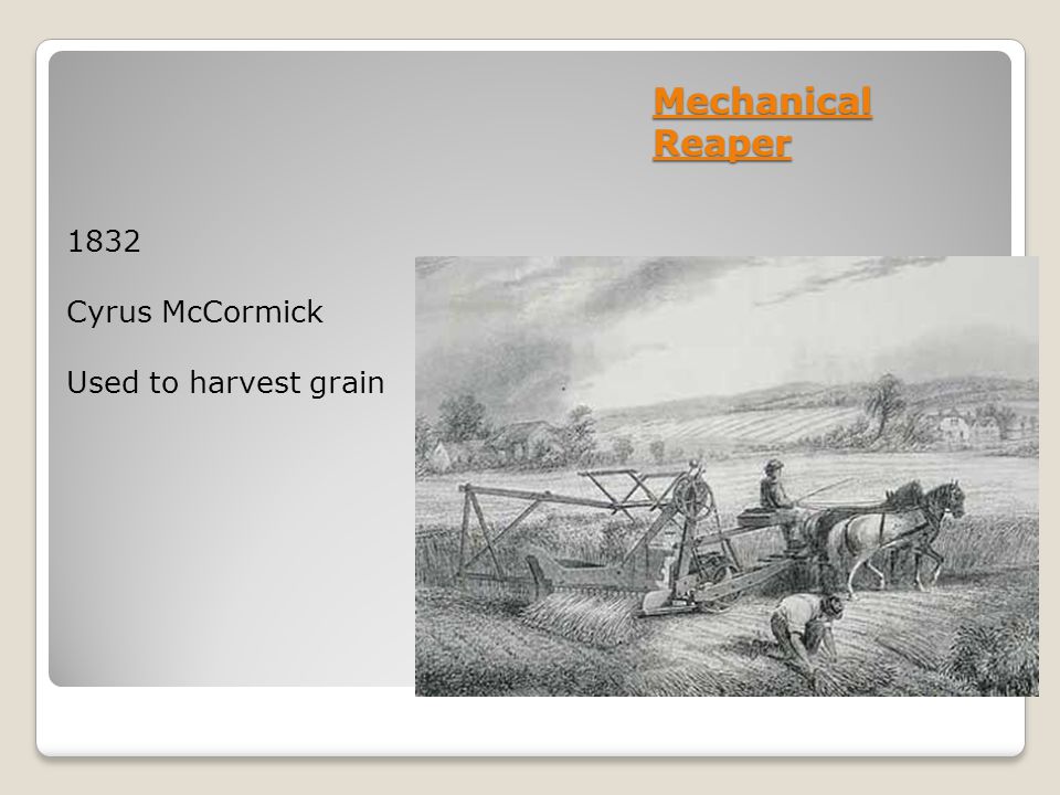 Mechanical Reaper 1832 Cyrus McCormick Used to harvest grain