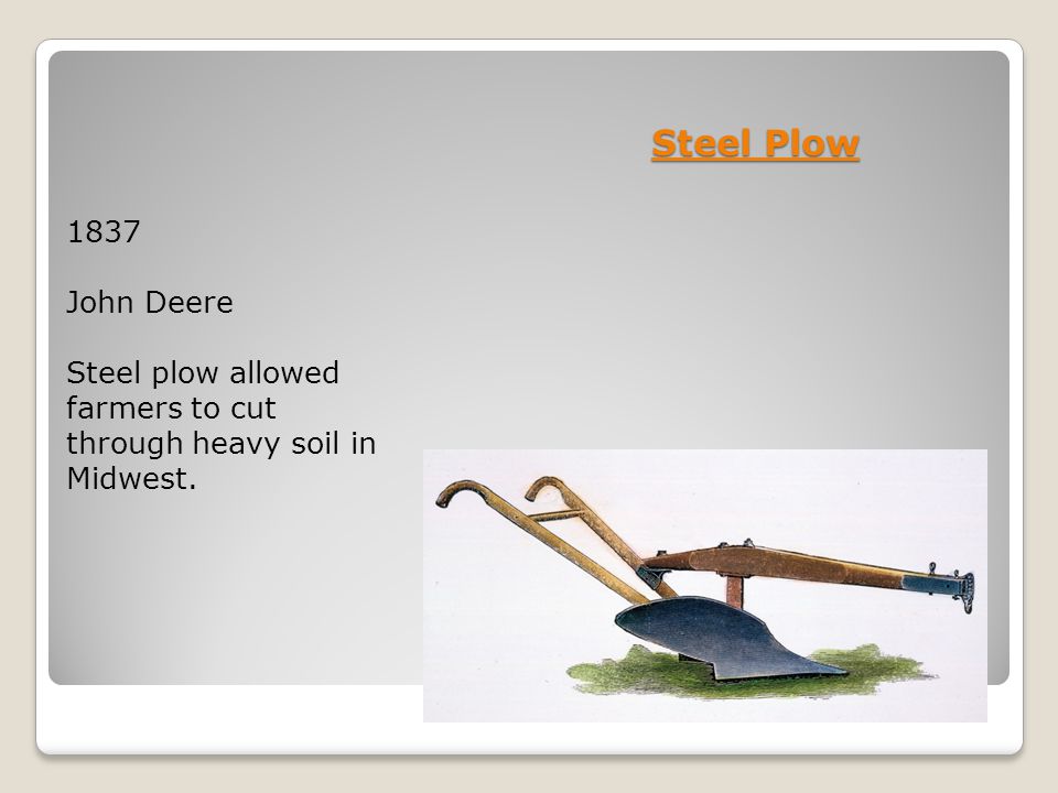 Steel Plow 1837 John Deere Steel plow allowed farmers to cut through heavy soil in Midwest.