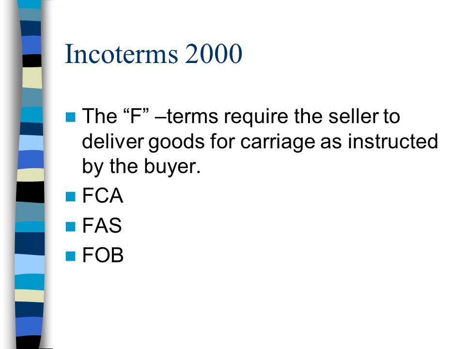 Incoterms 2000 The F –terms require the seller to deliver goods for carriage as instructed by the buyer.