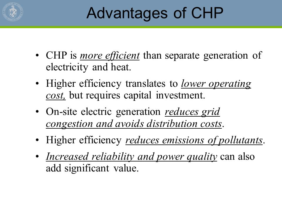 Advantages of CHP CHP is more efficient than separate generation of electricity and heat.