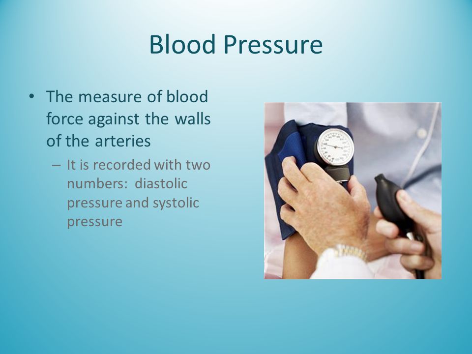 Blood Pressure The measure of blood force against the walls of the arteries.