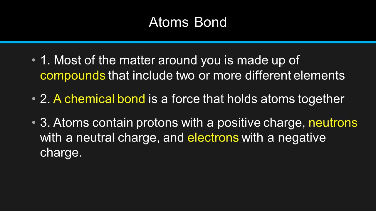 Atoms Bond 1. Most of the matter around you is made up of compounds that include two or more different elements.