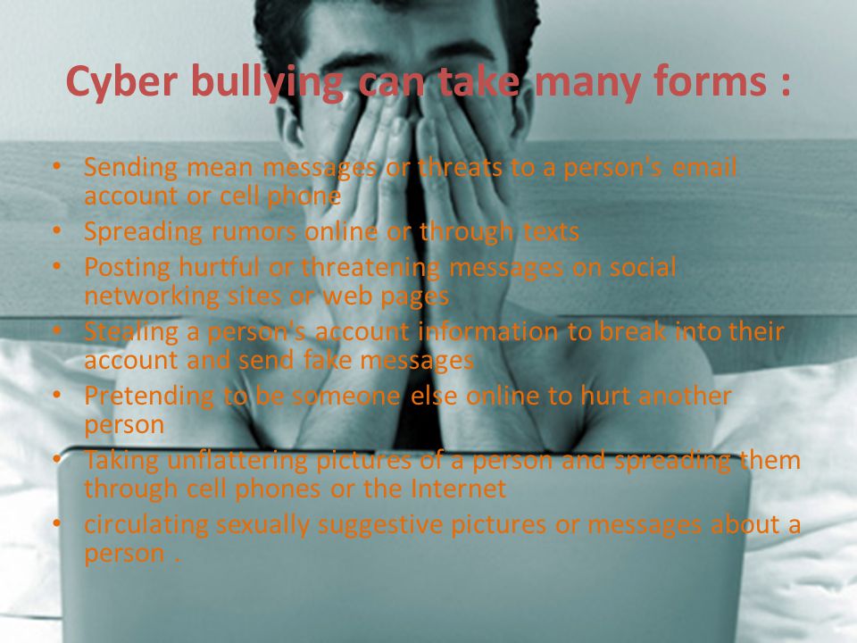 Cyber bullying can take many forms :