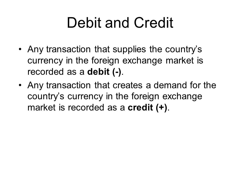 Debit and Credit Any transaction that supplies the country’s currency in the foreign exchange market is recorded as a debit (-).