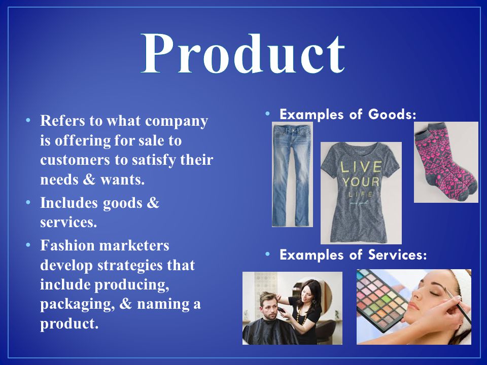 Product Refers to what company is offering for sale to customers to satisfy their needs & wants. Includes goods & services.