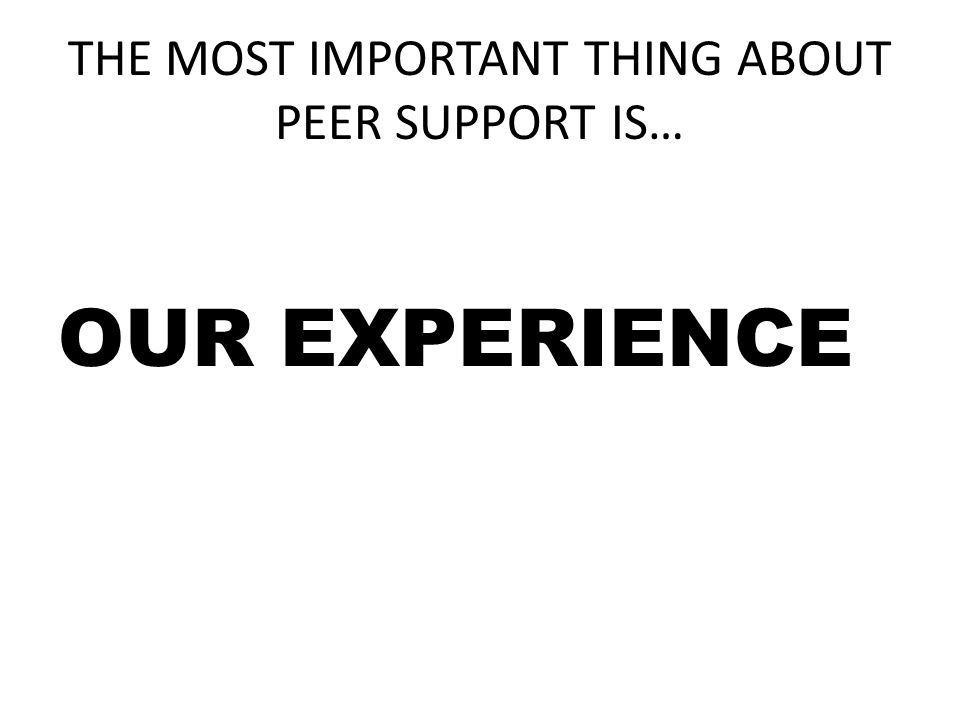 THE MOST IMPORTANT THING ABOUT PEER SUPPORT IS…