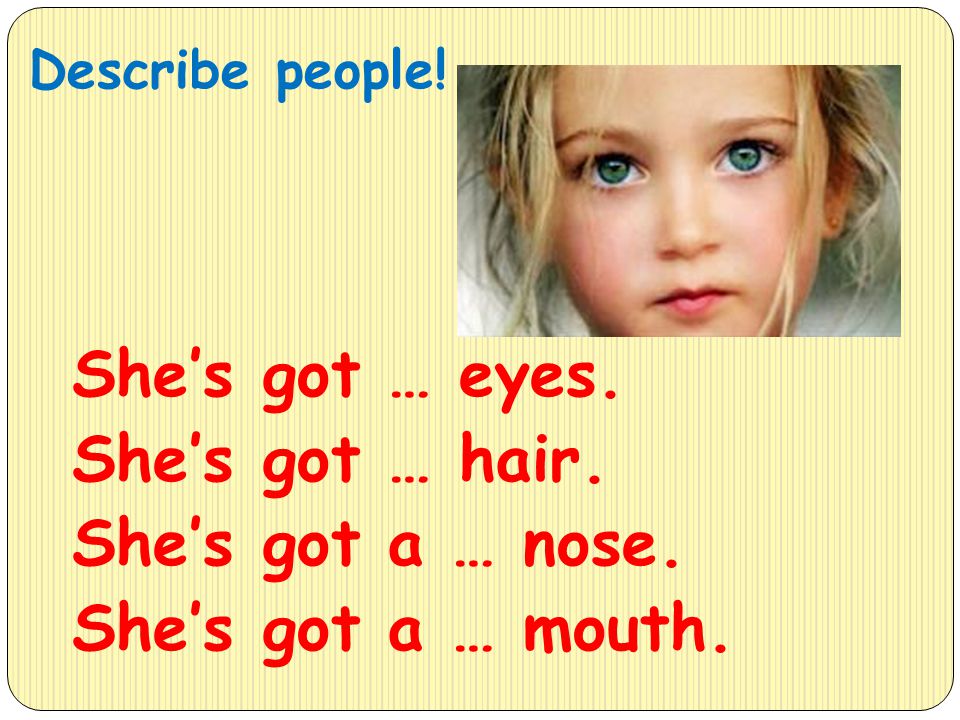 Describe people! She’s got … eyes. She’s got … hair. She’s got a … nose. She’s got a … mouth.