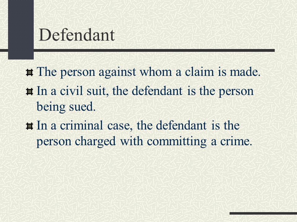 Defendant The person against whom a claim is made.