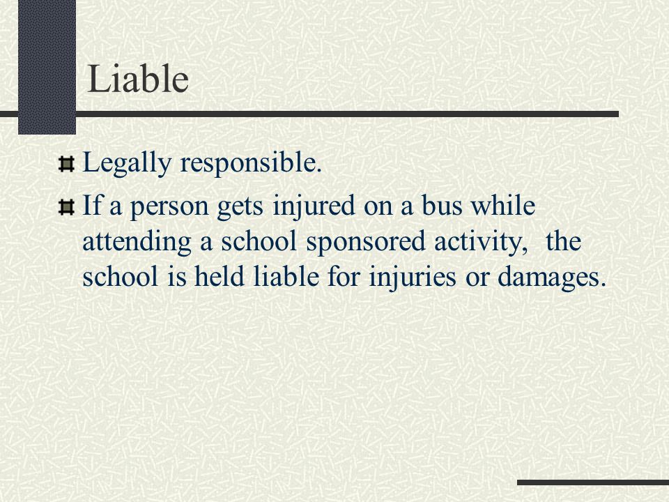 Liable Legally responsible.