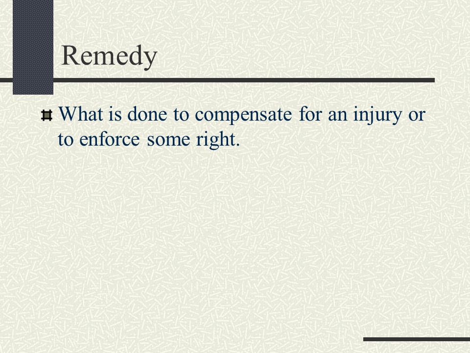 Remedy What is done to compensate for an injury or to enforce some right.
