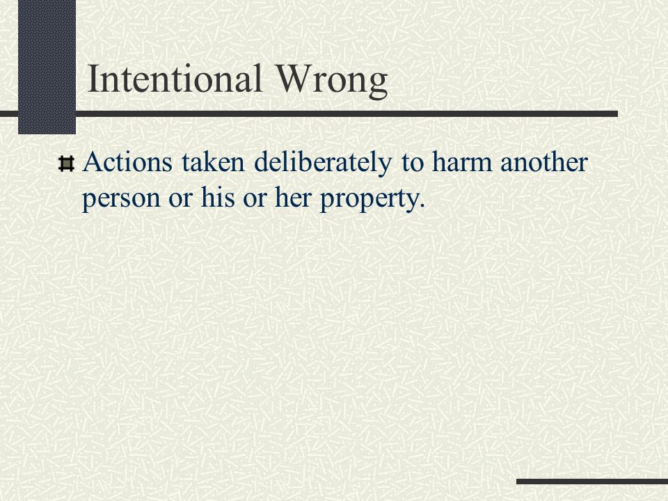 Intentional Wrong Actions taken deliberately to harm another person or his or her property.