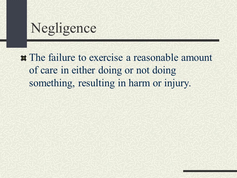 Negligence The failure to exercise a reasonable amount of care in either doing or not doing something, resulting in harm or injury.
