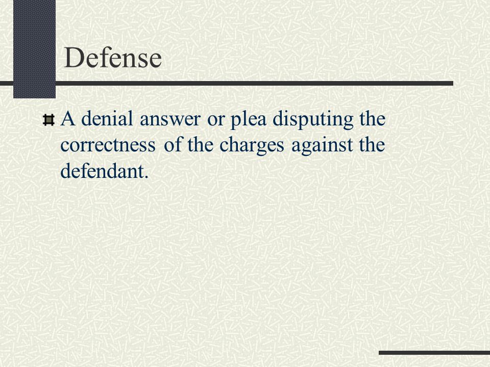 Defense A denial answer or plea disputing the correctness of the charges against the defendant.