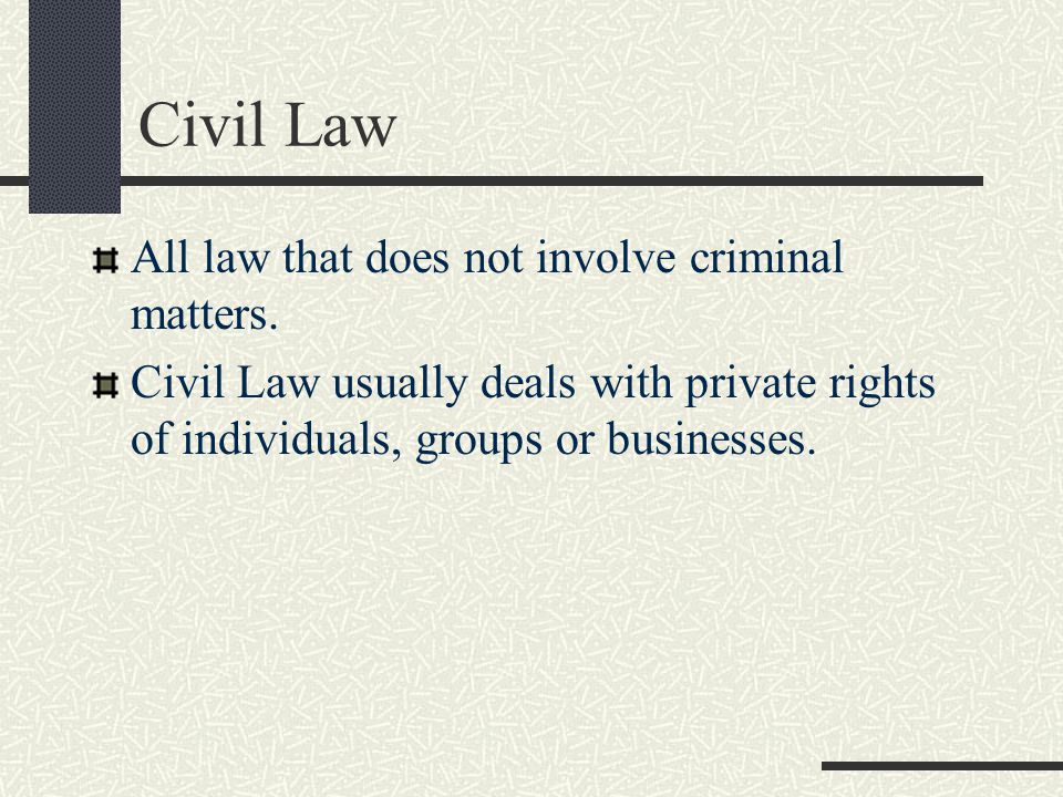 Civil Law All law that does not involve criminal matters.