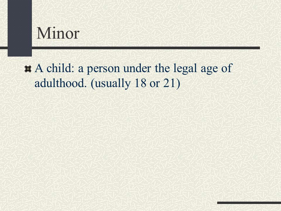 Minor A child: a person under the legal age of adulthood. (usually 18 or 21)