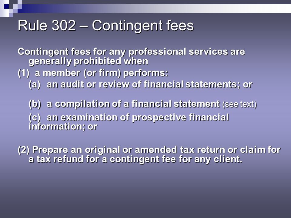 Rule 302 – Contingent fees Contingent fees for any professional services are generally prohibited when.