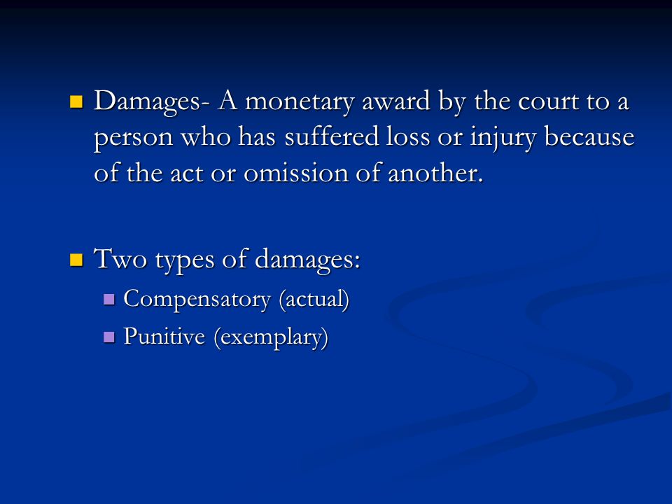 Damages- A monetary award by the court to a person who has suffered loss or injury because of the act or omission of another.
