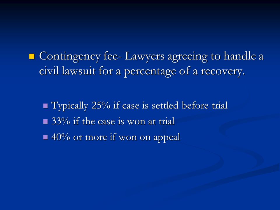 Contingency fee- Lawyers agreeing to handle a civil lawsuit for a percentage of a recovery.