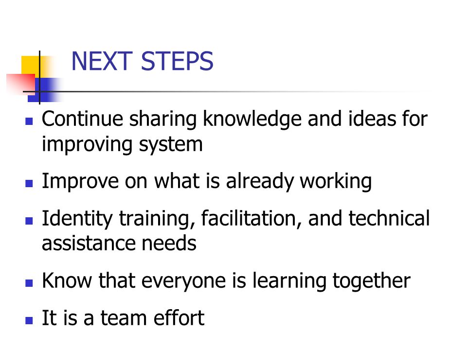 NEXT STEPS Continue sharing knowledge and ideas for improving system