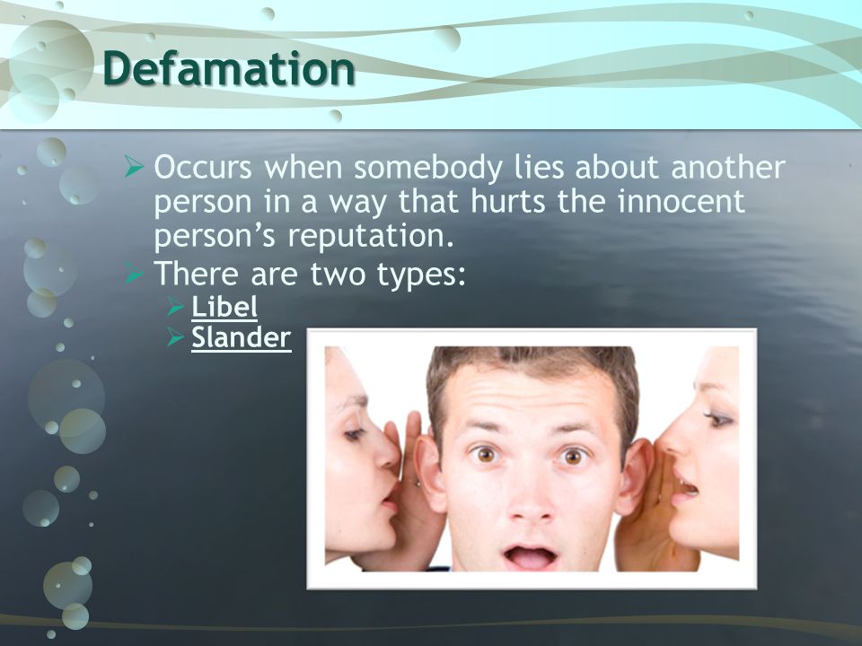 Defamation Occurs when somebody lies about another person in a way that hurts the innocent person’s reputation.