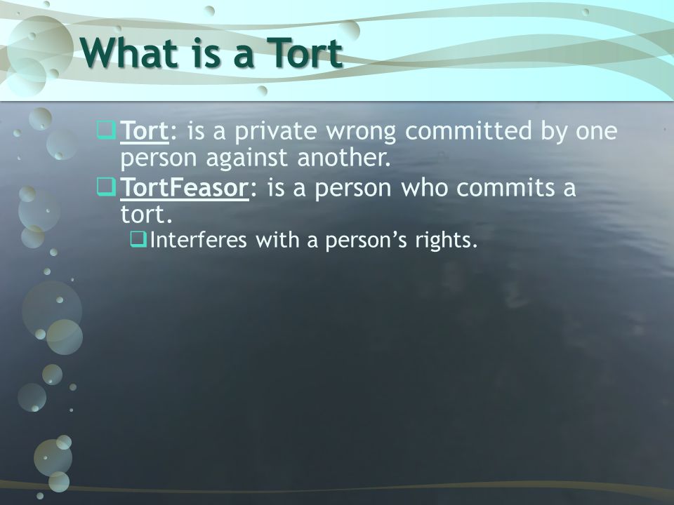 What is a Tort Tort: is a private wrong committed by one person against another. TortFeasor: is a person who commits a tort.