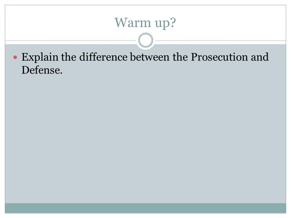 Warm up Explain the difference between the Prosecution and Defense.