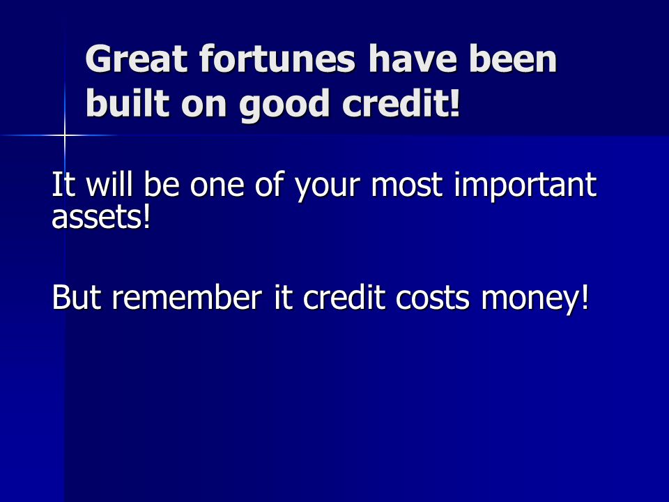 Great fortunes have been built on good credit!