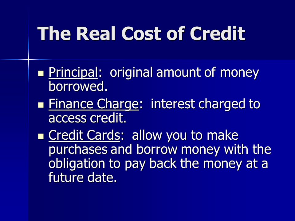 The Real Cost of Credit Principal: original amount of money borrowed.