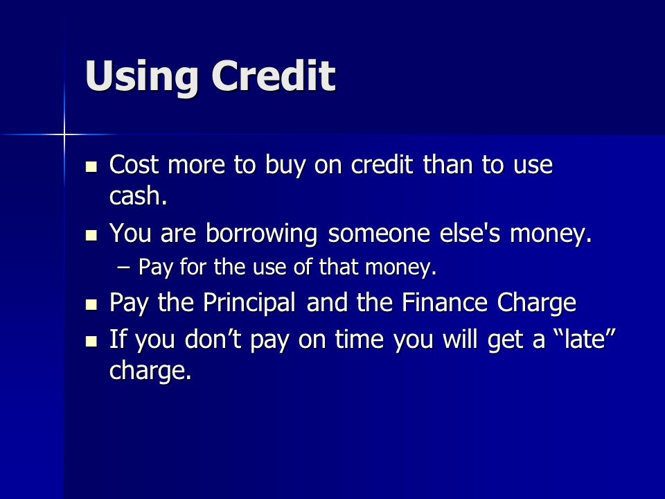 Using Credit Cost more to buy on credit than to use cash.