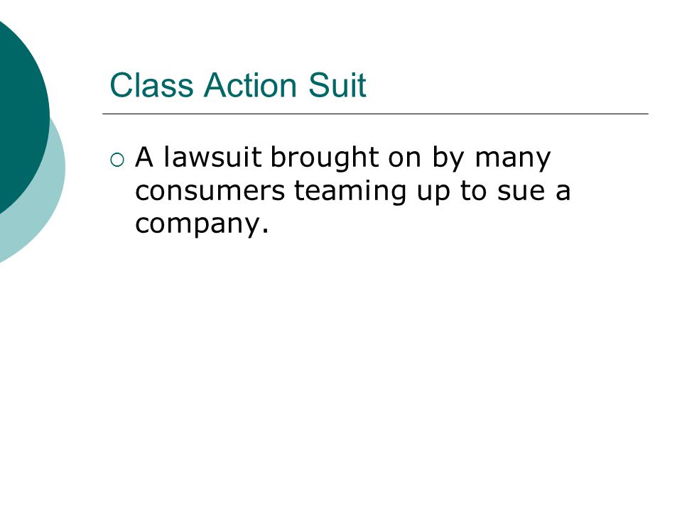 Class Action Suit A lawsuit brought on by many consumers teaming up to sue a company.