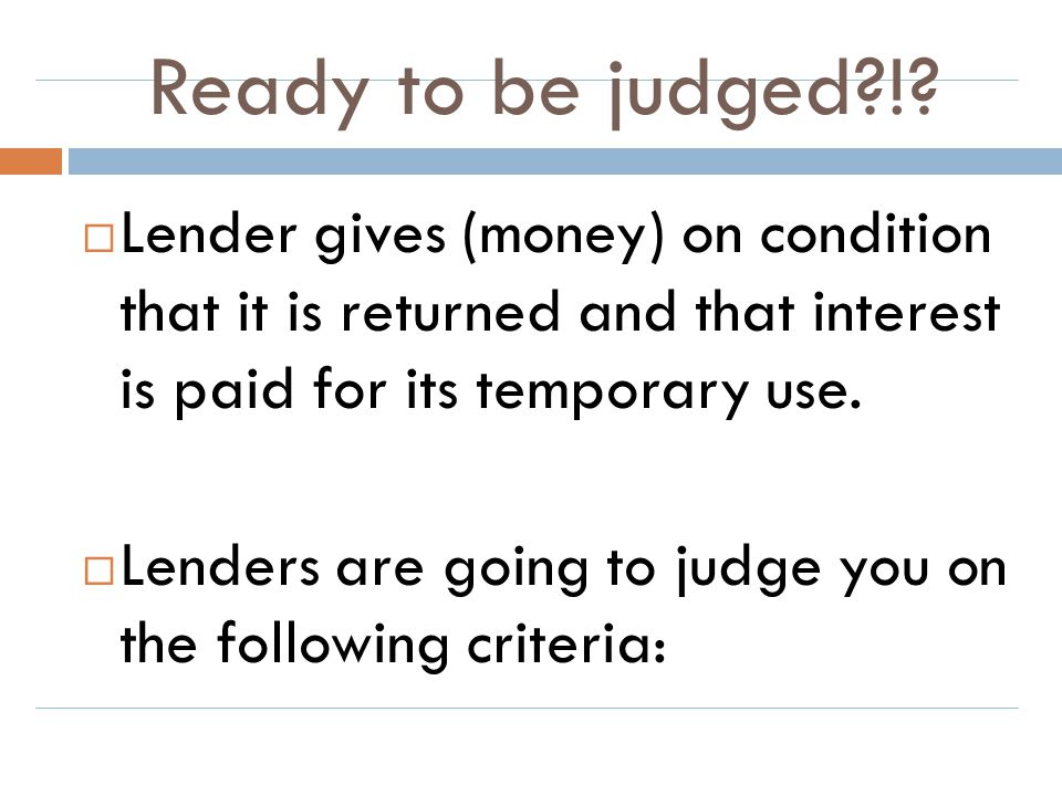 Ready to be judged ! Lender gives (money) on condition that it is returned and that interest is paid for its temporary use.
