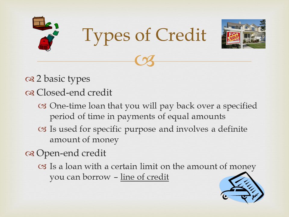 Types of Credit 2 basic types Closed-end credit Open-end credit
